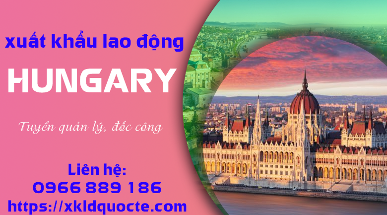 XUẤT KHẨU LAO ĐỘNG HUNGARY- TUYỂN 10 LAO ĐỘNG LÀM VIỆC TẠI HUNGARY